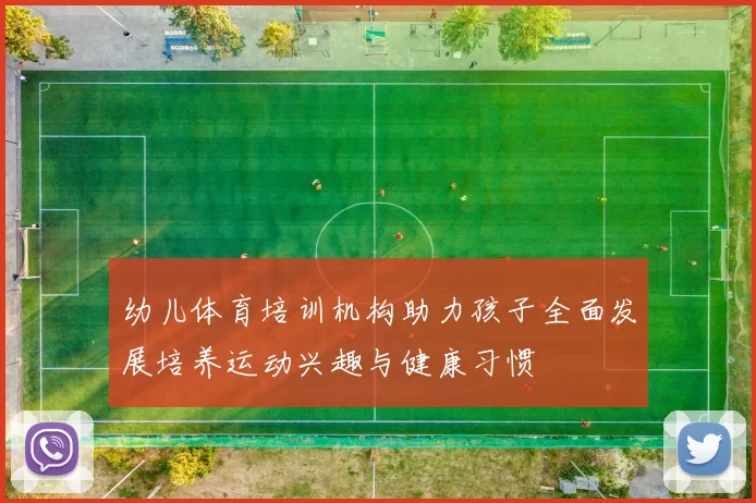 幼儿体育培训机构助力孩子全面发展培养运动兴趣与健康习惯
