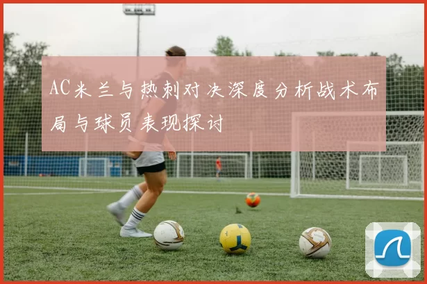 AC米兰与热刺对决深度分析战术布局与球员表现探讨