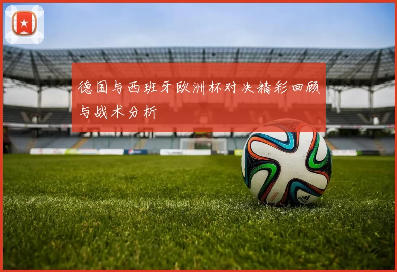 德国与西班牙欧洲杯对决精彩回顾与战术分析