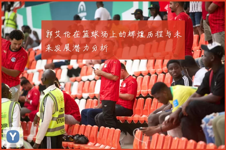 郭艾伦在篮球场上的辉煌历程与未来发展潜力分析