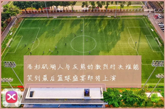 洛杉矶湖人与灰熊的激烈对决谁能笑到最后篮球盛宴即将上演