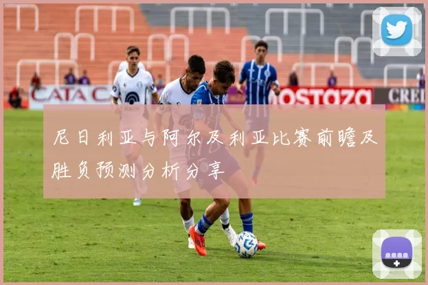 尼日利亚与阿尔及利亚比赛前瞻及胜负预测分析分享