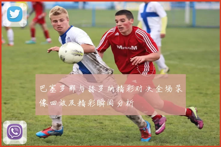 巴塞罗那与赫罗纳精彩对决全场录像回放及精彩瞬间分析