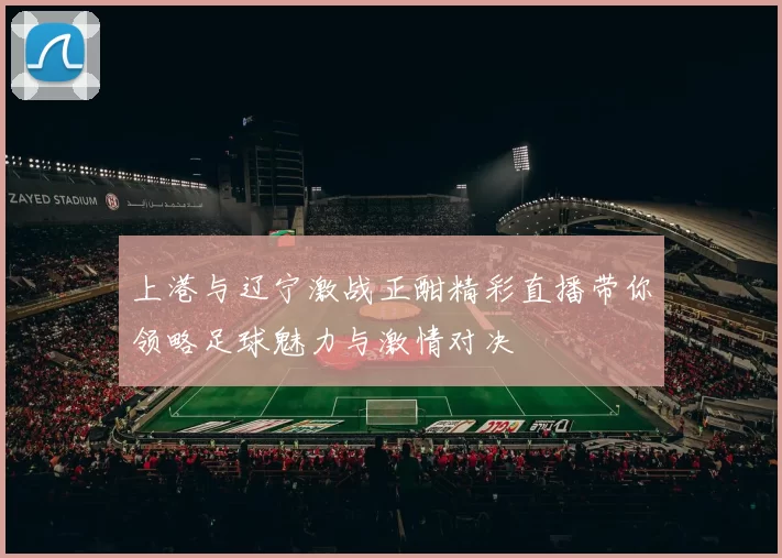 上港与辽宁激战正酣精彩直播带你领略足球魅力与激情对决