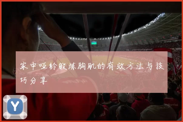 家中哑铃锻炼胸肌的有效方法与技巧分享