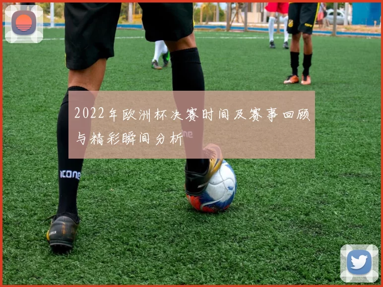 2022年欧洲杯决赛时间及赛事回顾与精彩瞬间分析